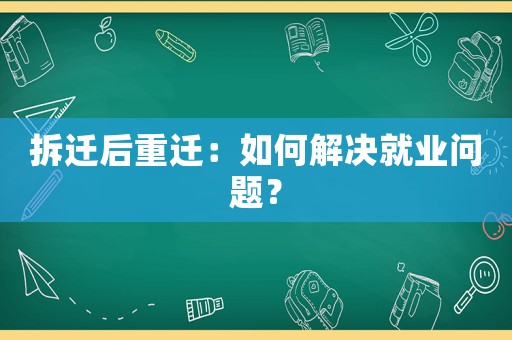 拆遷后重遷：如何解決就業(yè)問題？