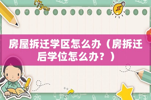 房屋拆遷學(xué)區(qū)怎么辦（房拆遷后學(xué)位怎么辦？）