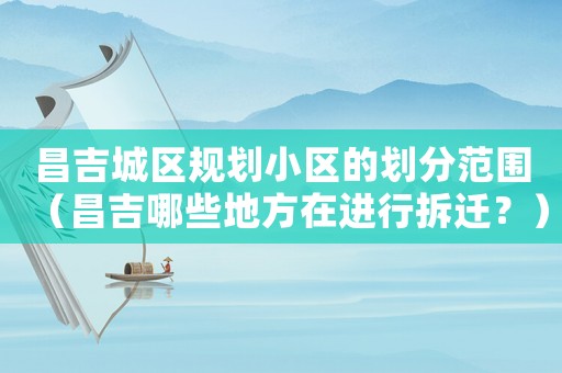 昌吉城區(qū)規(guī)劃小區(qū)的劃分范圍（昌吉哪些地方在進(jìn)行拆遷？）