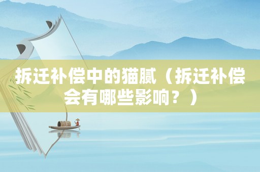拆遷補(bǔ)償中的貓膩（拆遷補(bǔ)償會(huì)有哪些影響？）