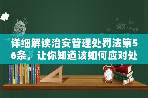 詳細(xì)解讀治安管理處罰法第56條，讓你知道該如何應(yīng)對(duì)處罰