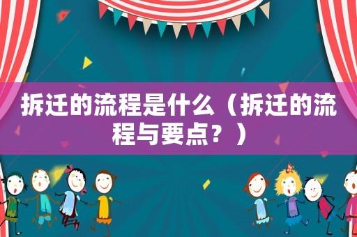 拆遷的流程是什么（拆遷的流程與要點(diǎn)？）
