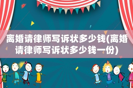 離婚請律師寫訴狀多少錢(離婚請律師寫訴狀多少錢一份)