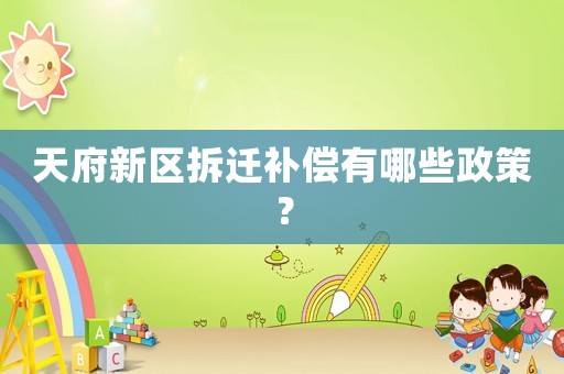 天府新區(qū)拆遷補(bǔ)償有哪些政策？