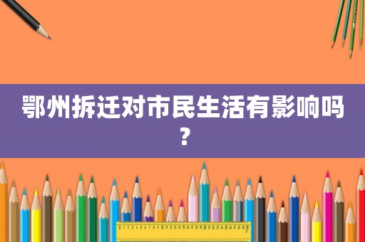 鄂州拆遷對(duì)市民生活有影響嗎？