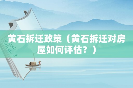 黃石拆遷政策（黃石拆遷對(duì)房屋如何評(píng)估？）