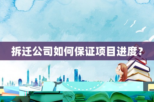 拆遷公司如何保證項(xiàng)目進(jìn)度？