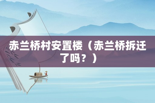 赤蘭橋村安置樓（赤蘭橋拆遷了嗎？）
