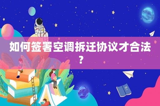 如何簽署空調(diào)拆遷協(xié)議才合法？