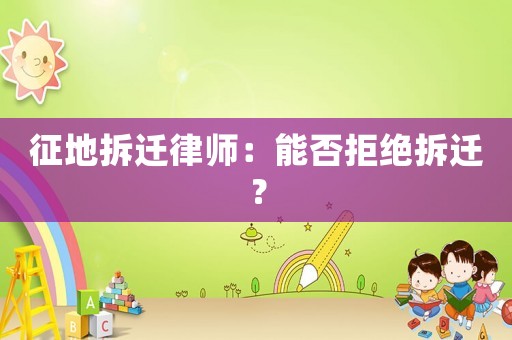征地拆遷律師：能否拒絕拆遷？