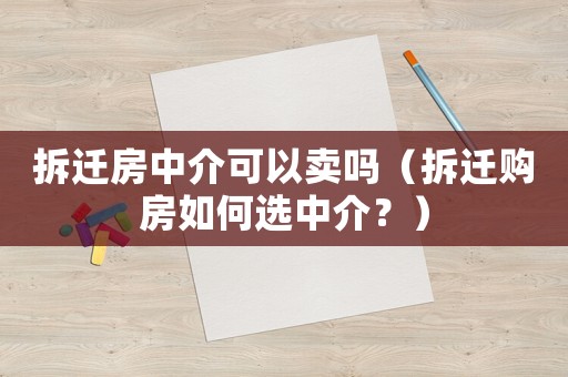 拆遷房中介可以賣嗎（拆遷購房如何選中介？）