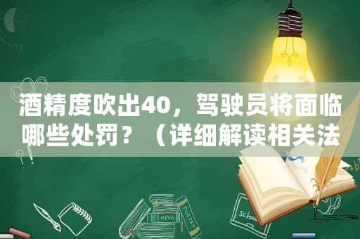 酒精度吹出40，駕駛員將面臨哪些處罰？（詳細(xì)解讀相關(guān)法規(guī)）