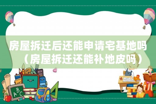 房屋拆遷后還能申請宅基地嗎（房屋拆遷還能補(bǔ)地皮嗎）