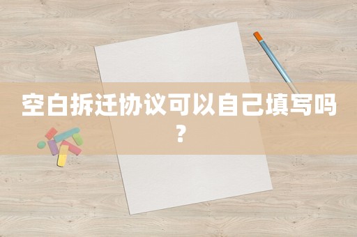 空白拆遷協(xié)議可以自己填寫嗎？