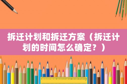 拆遷計劃和拆遷方案（拆遷計劃的時間怎么確定？）