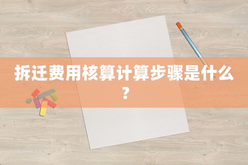 拆遷費(fèi)用核算計(jì)算步驟是什么？
