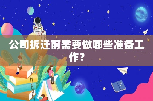 公司拆遷前需要做哪些準備工作？