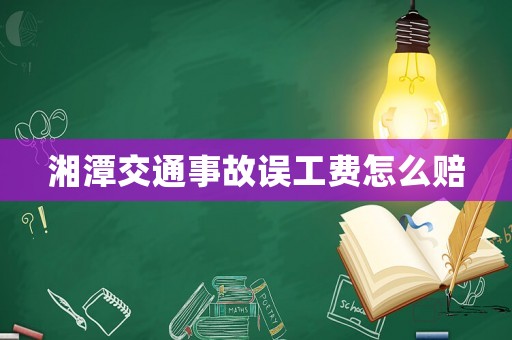 湘潭交通事故誤工費(fèi)怎么賠