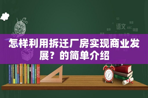 怎樣利用拆遷廠房實現(xiàn)商業(yè)發(fā)展？的簡單介紹