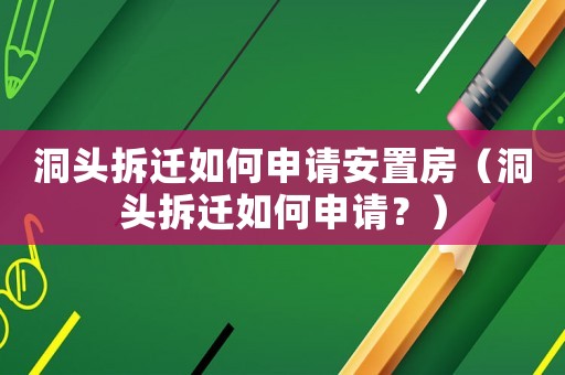 洞頭拆遷如何申請(qǐng)安置房（洞頭拆遷如何申請(qǐng)？）
