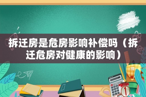 拆遷房是危房影響補(bǔ)償嗎（拆遷危房對(duì)健康的影響）