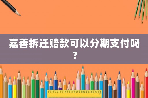 嘉善拆遷賠款可以分期支付嗎？