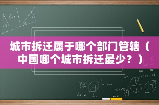 城市拆遷屬于哪個部門管轄（中國哪個城市拆遷最少？）