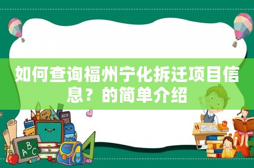 如何查詢福州寧化拆遷項(xiàng)目信息？的簡(jiǎn)單介紹