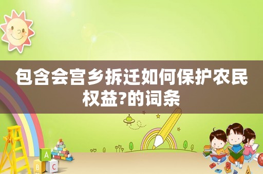 包含會宮鄉(xiāng)拆遷如何保護農(nóng)民權益?的詞條