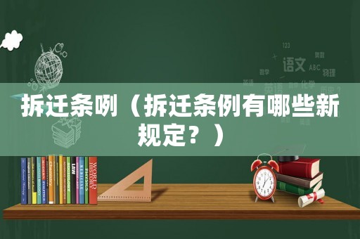 拆遷條咧（拆遷條例有哪些新規(guī)定？）