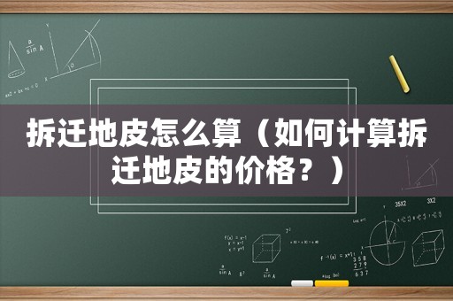 拆遷地皮怎么算（如何計算拆遷地皮的價格？）