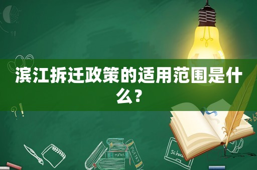 濱江拆遷政策的適用范圍是什么？