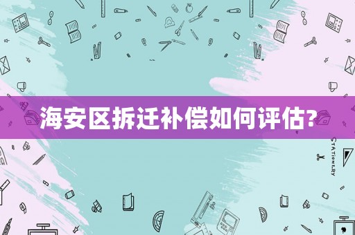 海安區(qū)拆遷補(bǔ)償如何評(píng)估?