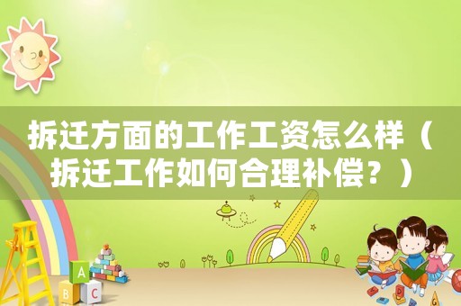 拆遷方面的工作工資怎么樣（拆遷工作如何合理補償？）