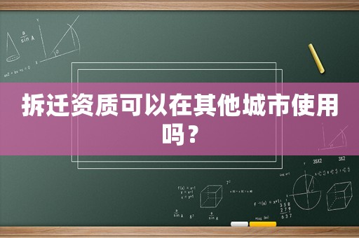 拆遷資質(zhì)可以在其他城市使用嗎？