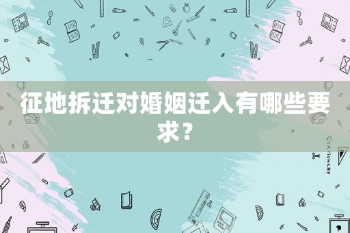 征地拆遷對(duì)婚姻遷入有哪些要求？