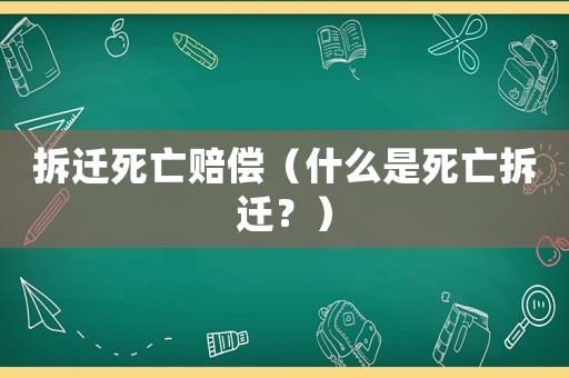 拆遷死亡賠償（什么是死亡拆遷？）