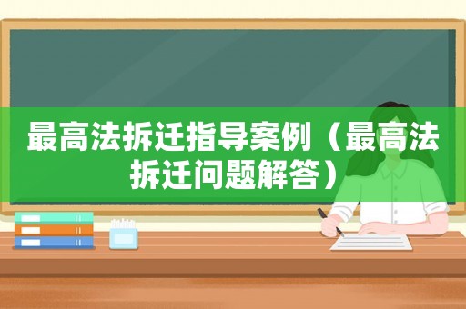 最高法拆遷指導(dǎo)案例（最高法拆遷問題解答）
