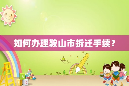 如何辦理鞍山市拆遷手續(xù)？