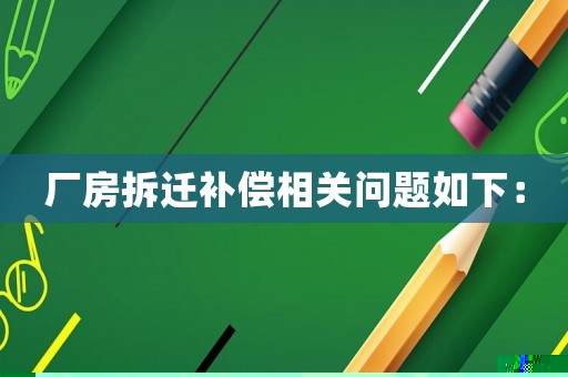 廠房拆遷補償相關問題如下：