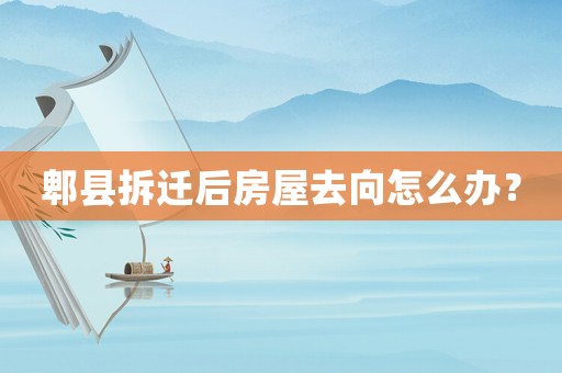 郫縣拆遷后房屋去向怎么辦？