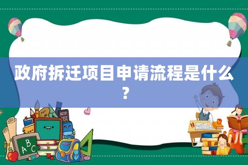 政府拆遷項(xiàng)目申請(qǐng)流程是什么？