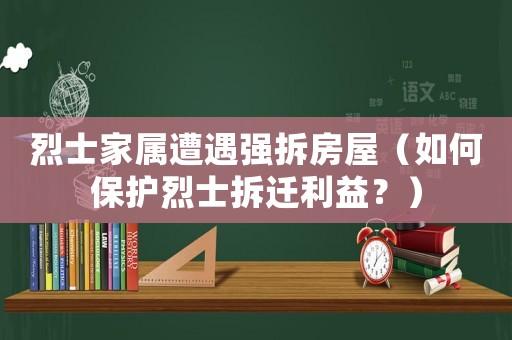 烈士家屬遭遇強(qiáng)拆房屋（如何保護(hù)烈士拆遷利益？）