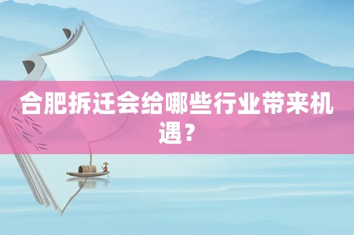 合肥拆遷會(huì)給哪些行業(yè)帶來機(jī)遇？