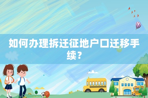 如何辦理拆遷征地戶口遷移手續(xù)？