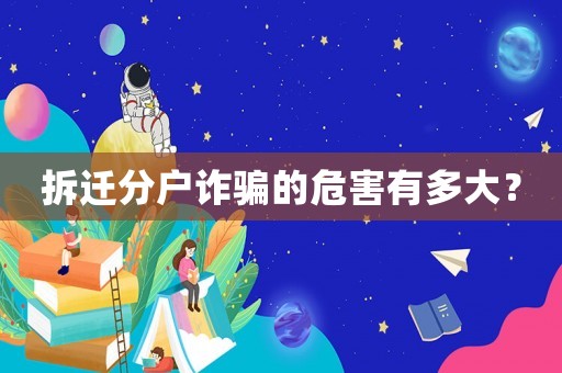 拆遷分戶詐騙的危害有多大？