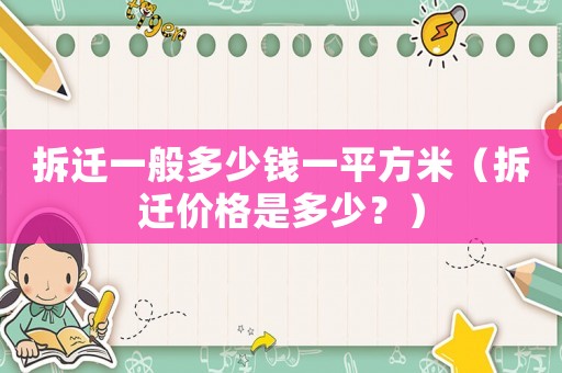 拆遷一般多少錢一平方米（拆遷價(jià)格是多少？）