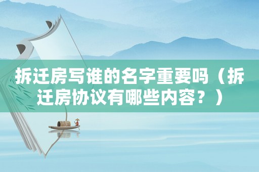 拆遷房寫誰的名字重要嗎（拆遷房協(xié)議有哪些內(nèi)容？）