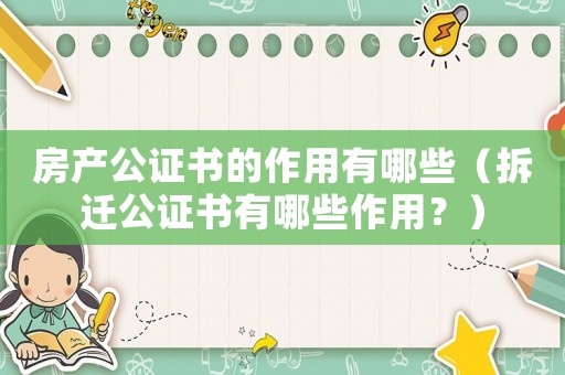 房產(chǎn)公證書的作用有哪些（拆遷公證書有哪些作用？）