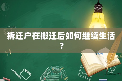 拆遷戶(hù)在搬遷后如何繼續(xù)生活？